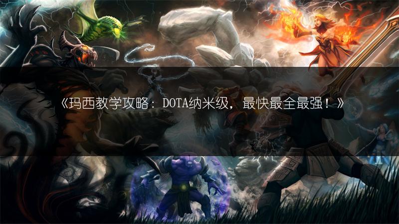 《玛西教学攻略：DOTA纳米级，最快最全最强！》