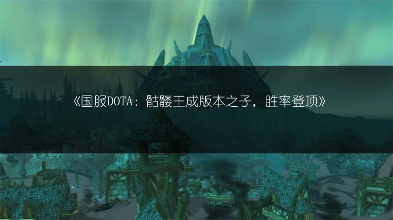 《国服DOTA：骷髅王成版本之子，胜率登顶》