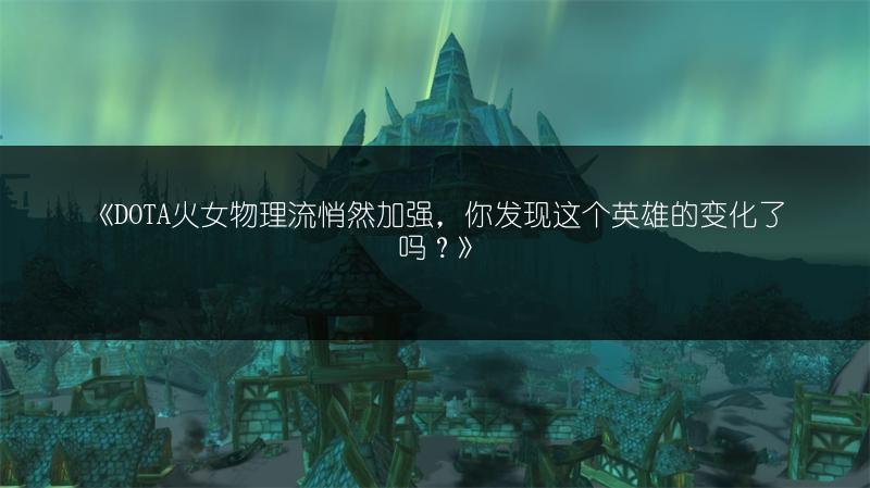 《DOTA火女物理流悄然加强，你发现这个英雄的变化了吗？》