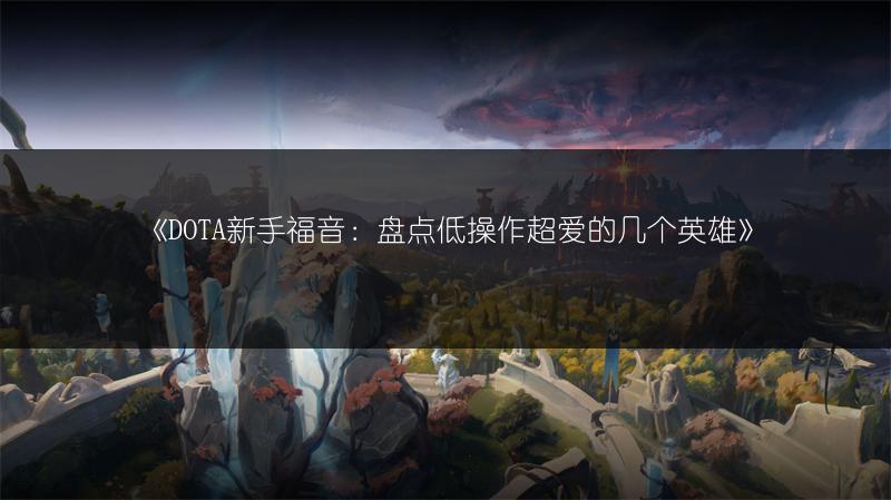 《DOTA新手福音：盘点低操作超爱的几个英雄》