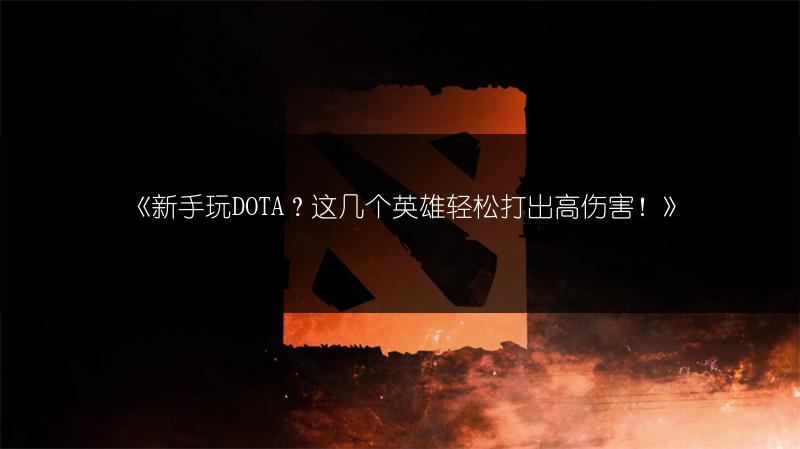 《新手玩DOTA？这几个英雄轻松打出高伤害！》