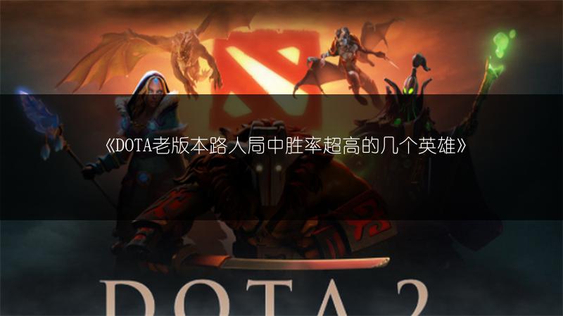 《DOTA老版本路人局中胜率超高的几个英雄》