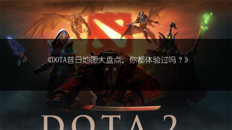 《DOTA昔日地图大盘点，你都体验过吗？》
