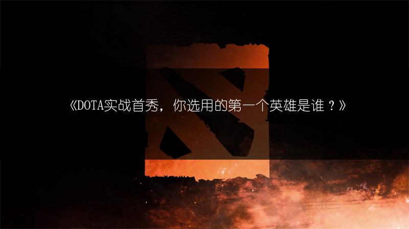 《DOTA实战首秀，你选用的第一个英雄是谁？》