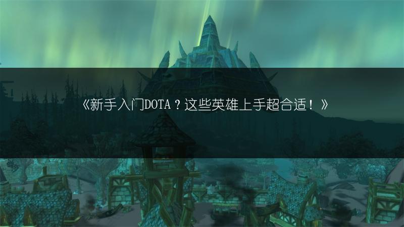 《新手入门DOTA？这些英雄上手超合适！》