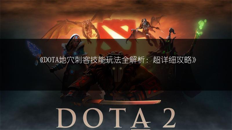 《DOTA地穴刺客技能玩法全解析：超详细攻略》