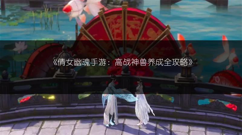 《倩女幽魂手游：高战神兽养成全攻略》