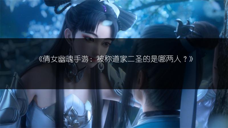 《倩女幽魂手游：被称道家二圣的是哪两人？》