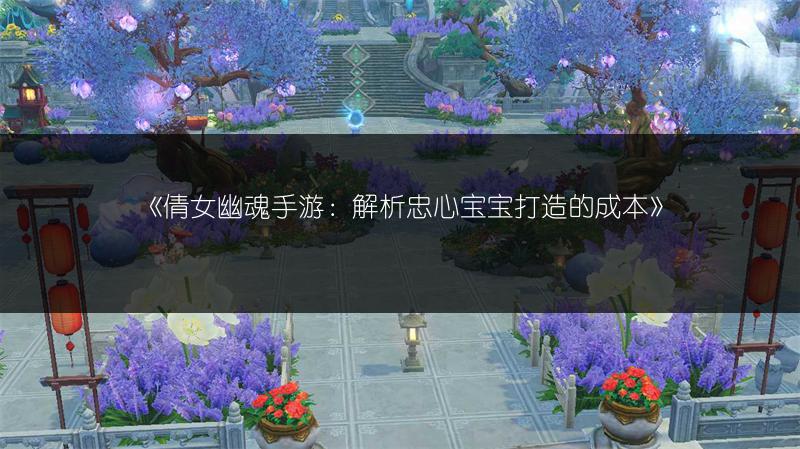 《倩女幽魂手游：解析忠心宝宝打造的成本》