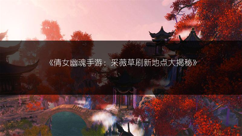 《倩女幽魂手游：采薇草刷新地点大揭秘》