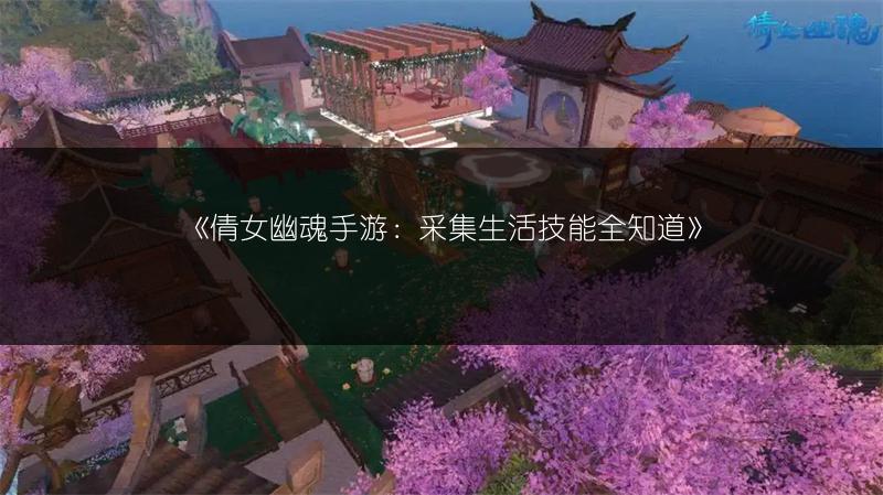 《倩女幽魂手游：采集生活技能全知道》
