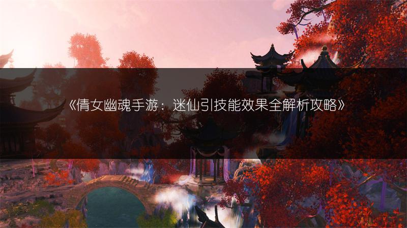 《倩女幽魂手游：迷仙引技能效果全解析攻略》