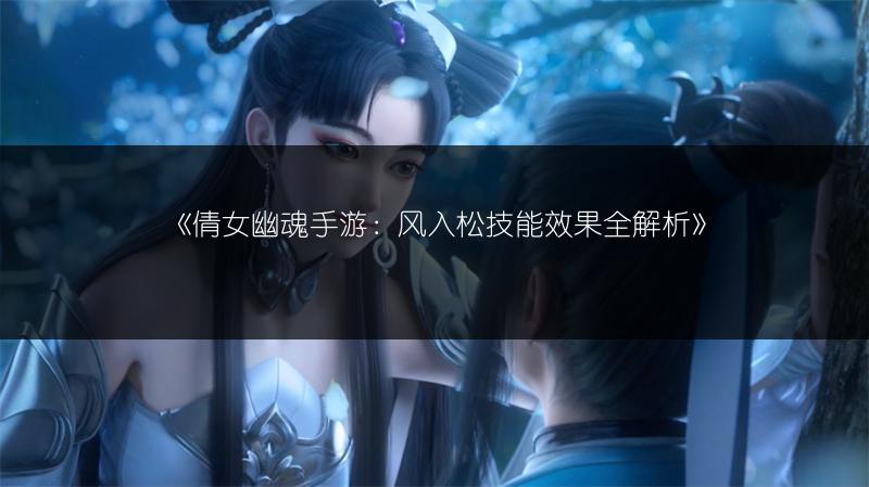 《倩女幽魂手游：风入松技能效果全解析》