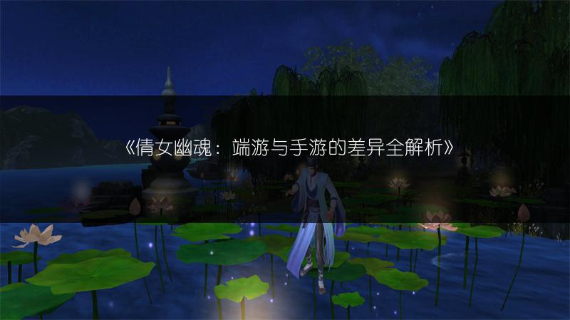《倩女幽魂：端游与手游的差异全解析》