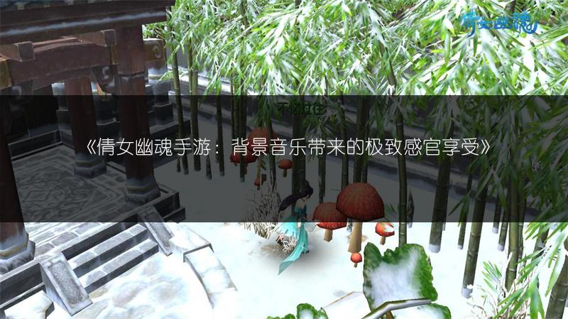 《倩女幽魂手游：背景音乐带来的极致感官享受》